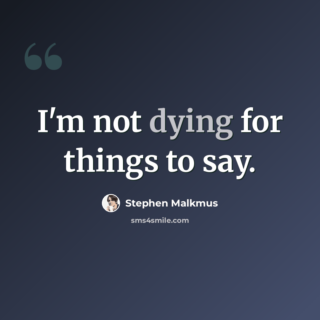 “I'm not dying for things to say.” quote by Stephen Malkmus