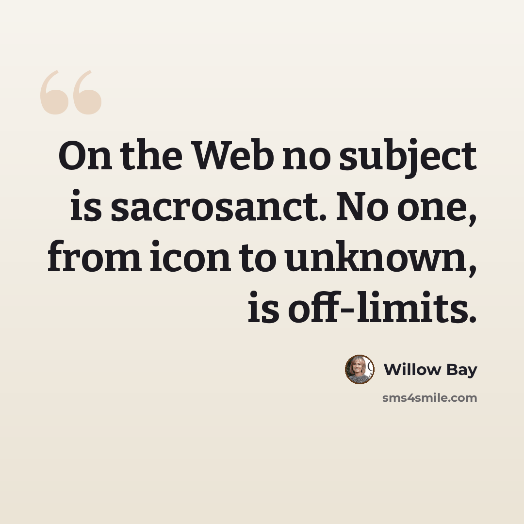 “On the Web no subject is sacrosanct. No one, from icon to unknown, is off-limits.” quote by Willow Bay