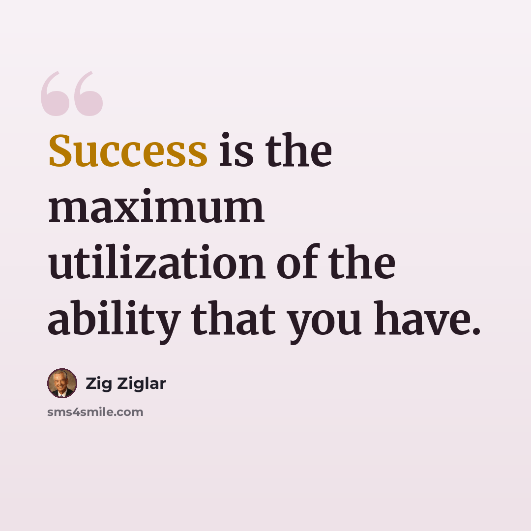 “Success is the maximum utilization of the ability that you have.” quote by Zig Ziglar