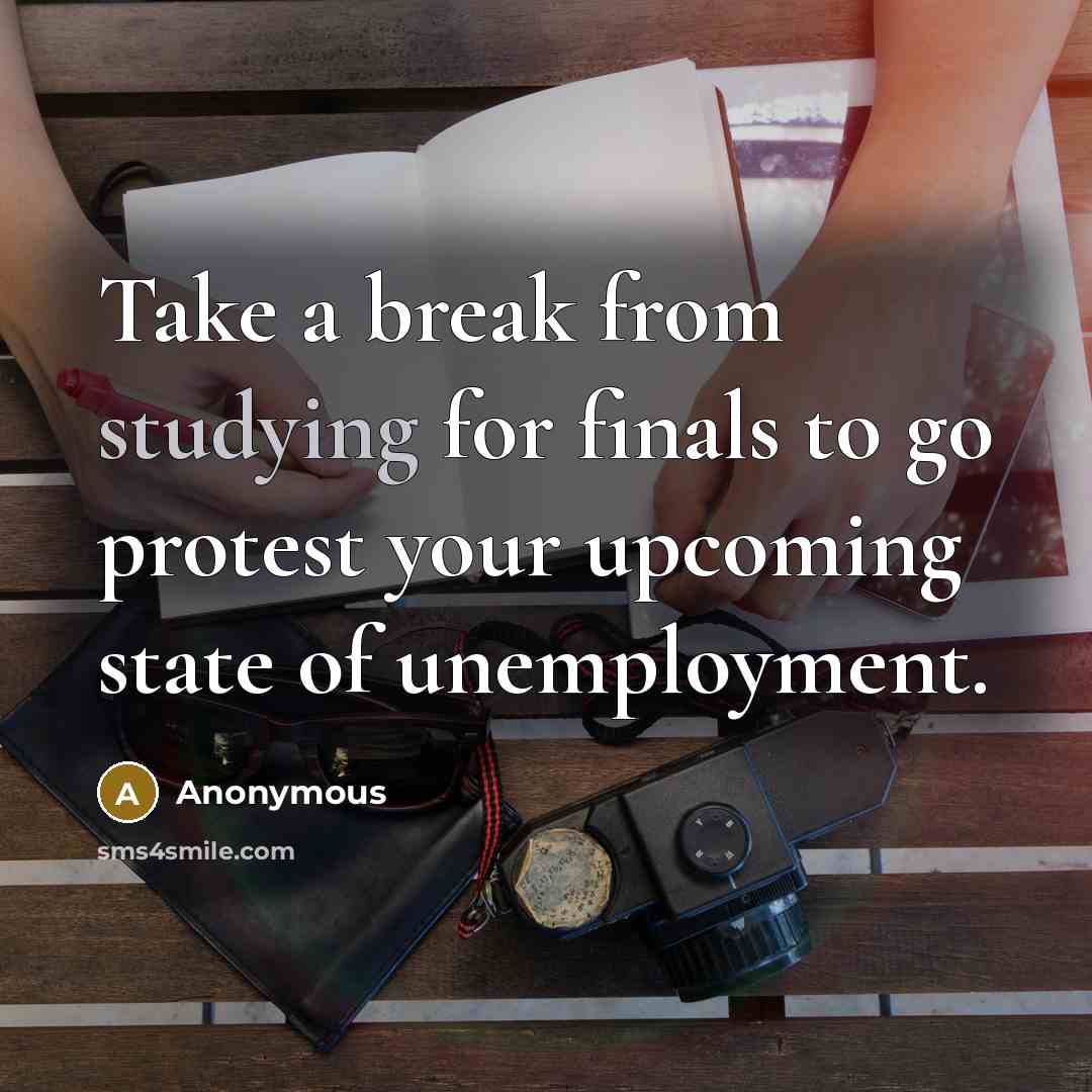 “Take a break from studying for finals to go protest your upcoming state of unemployment.” quote by Anonymous