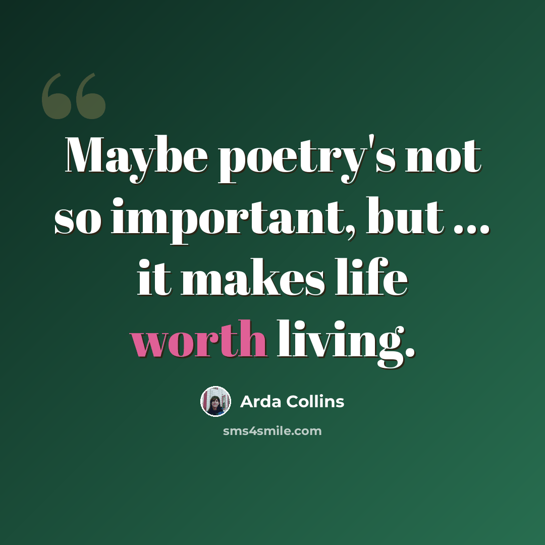 “Maybe poetry's not so important, but ... it makes life worth living.” quote by Arda Collins