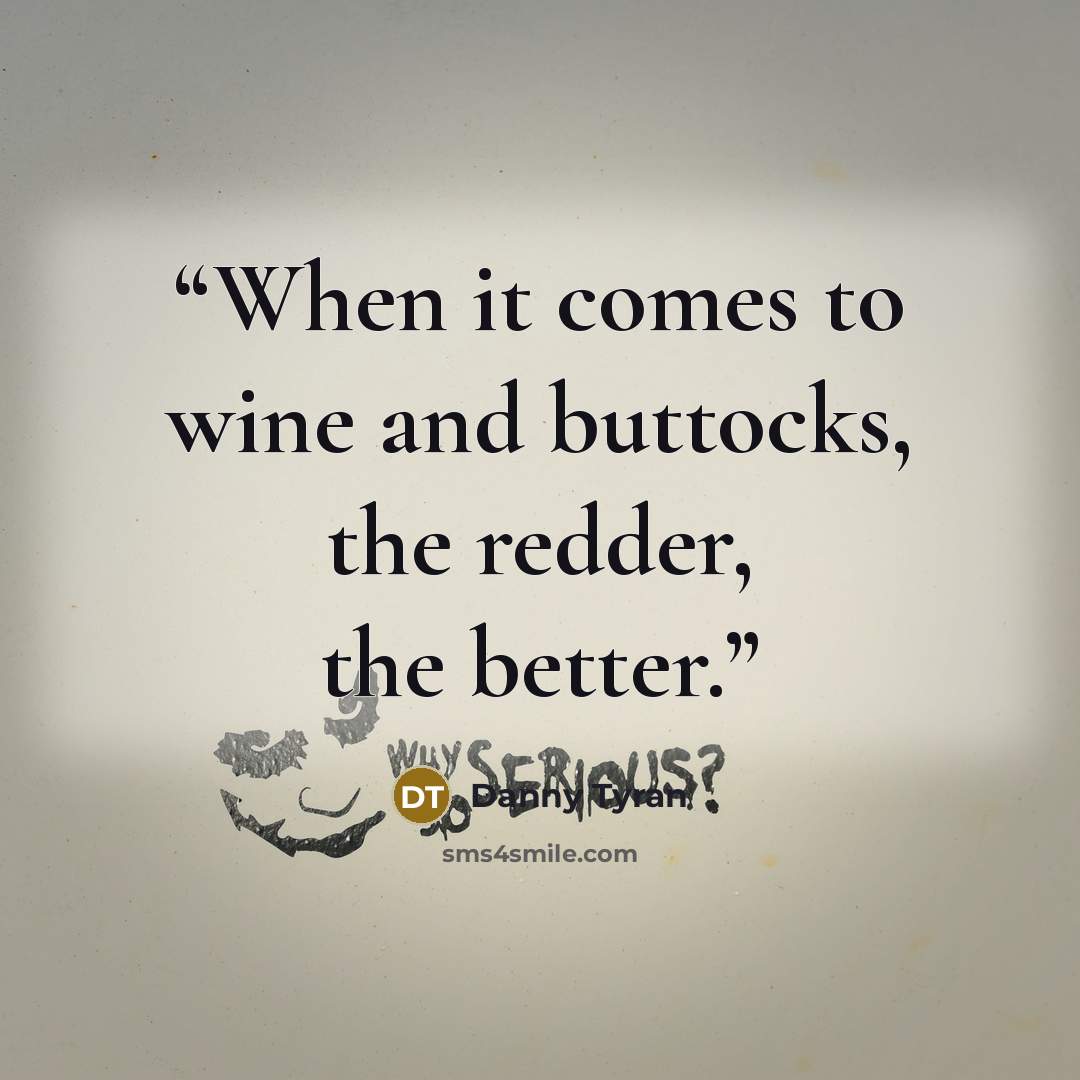 “When it comes to wine and buttocks, the redder, the better.” quote by Danny Tyran