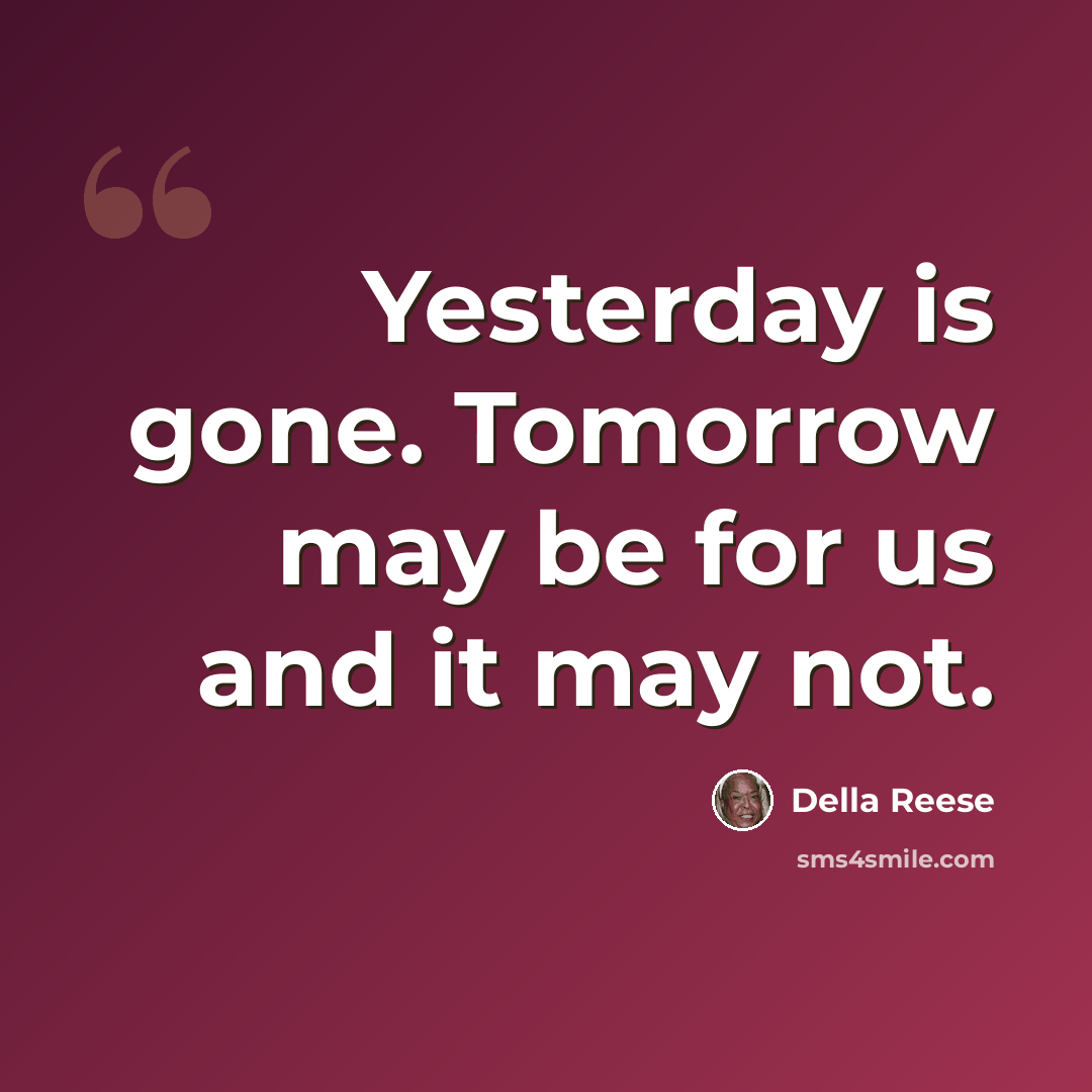 “Yesterday is gone. Tomorrow may be for us and it may not.” quote by Della Reese