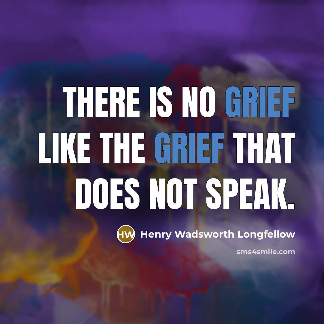 “There is no grief like the grief that does not speak.” quote by Henry Wadsworth Longfellow