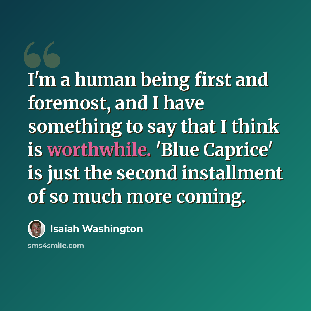 “I'm a human being first and foremost, and I have something to say that I think is worthwhile. 'Blue Caprice' is just the second installment of so much more coming.” quote by Isaiah Washington