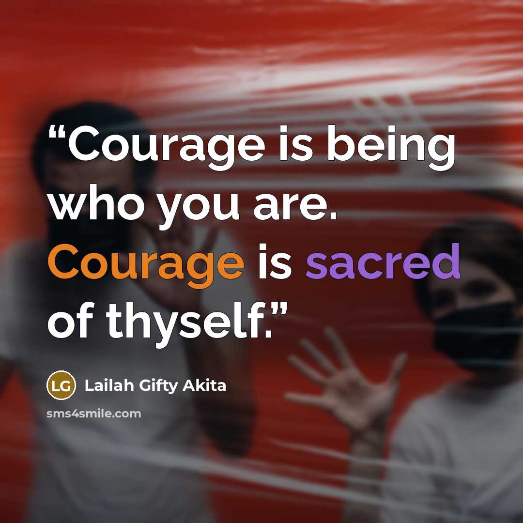 “Courage is being who you are. Courage is sacred of thyself.” quote by Lailah Gifty Akita