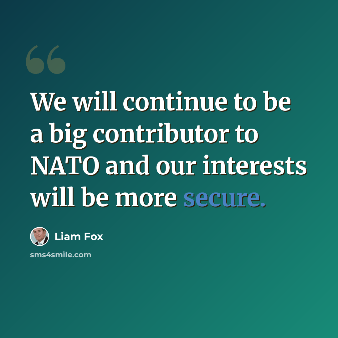 “We will continue to be a big contributor to NATO and our interests will be more secure.” quote by Liam Fox