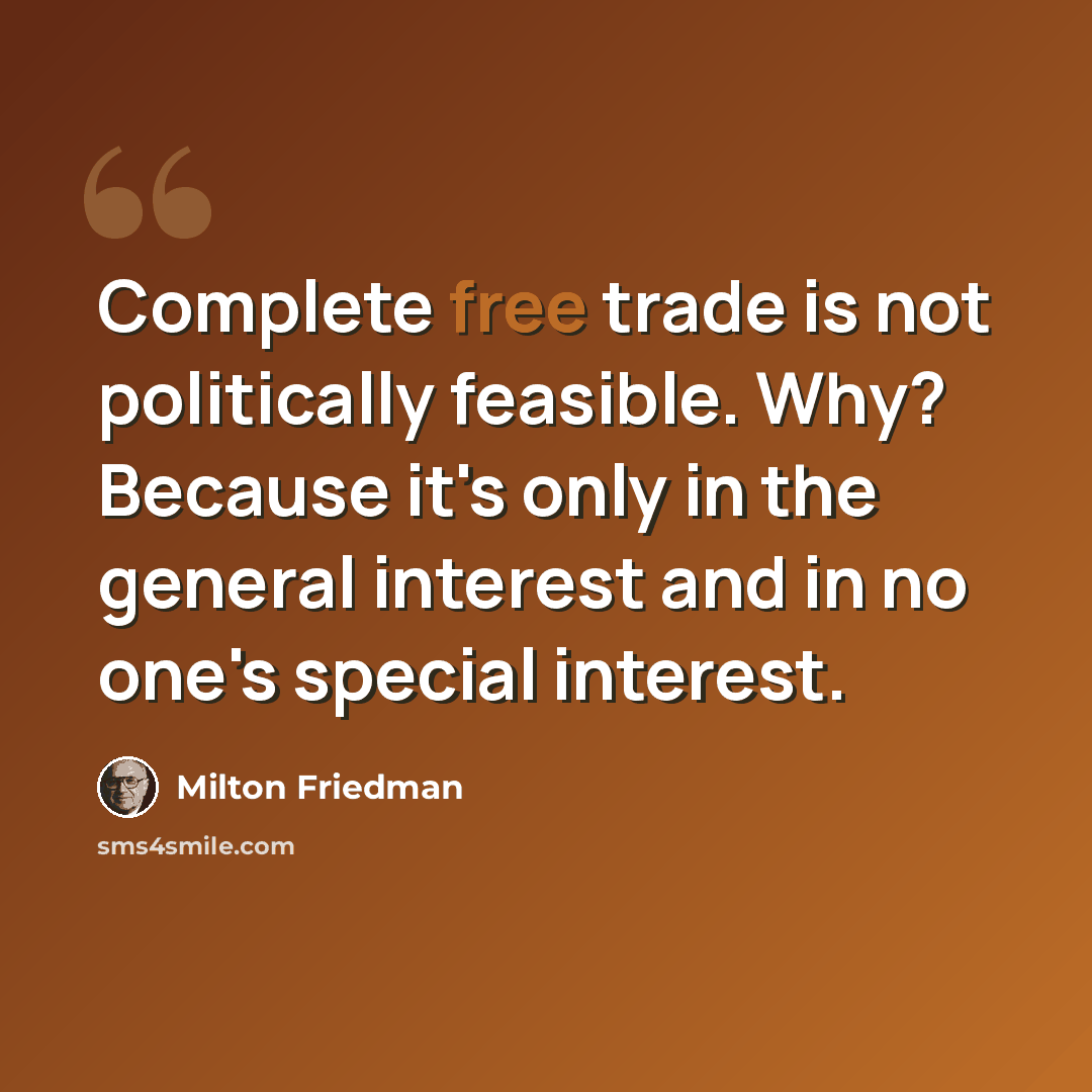 “Complete free trade is not politically feasible. Why? Because it's only in the general interest and in no one's special interest.” quote by Milton Friedman