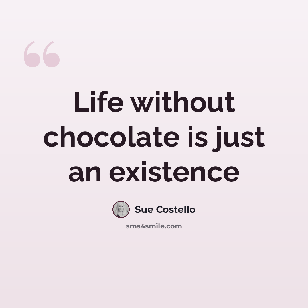 “Life without chocolate is just an existence” quote by Sue Costello
