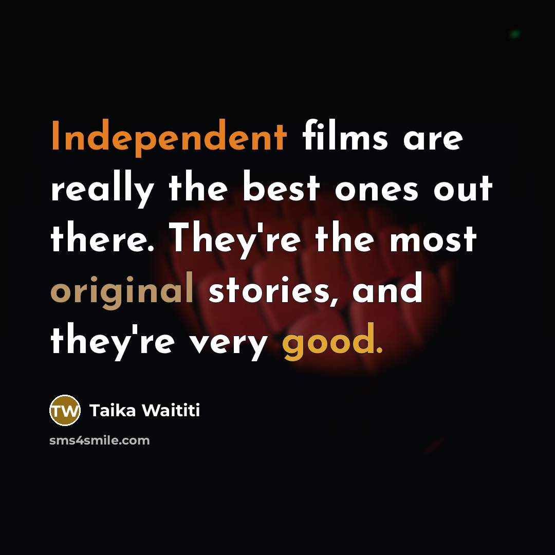 “Independent films are really the best ones out there. They're the most original stories, and they're very good.” quote by Taika Waititi