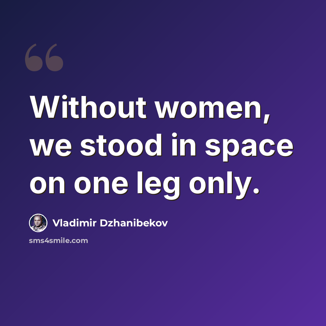 “Without women, we stood in space on one leg only.” quote by Vladimir Dzhanibekov