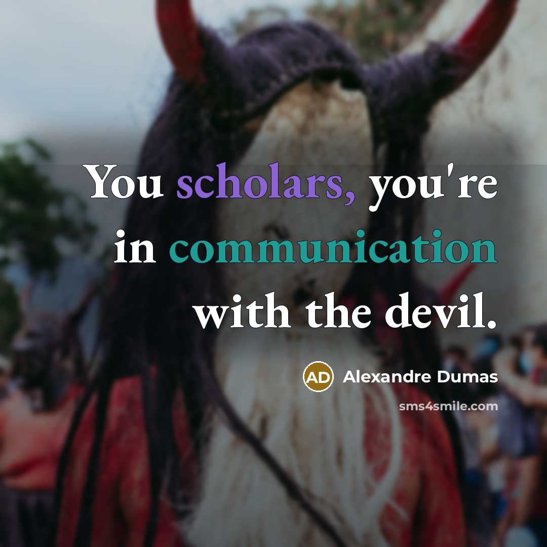 “You scholars, you're in communication with the devil.” quote by Alexandre Dumas