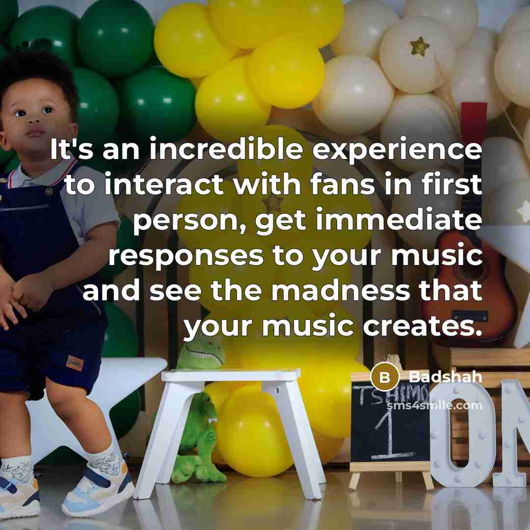 “It's an incredible experience to interact with fans in first person, get immediate responses to your music and see the madness that your music creates.” quote by Badshah