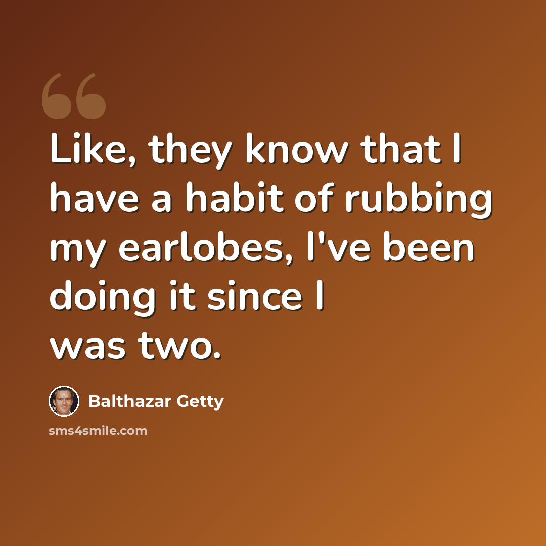 “Like, they know that I have a habit of rubbing my earlobes, I've been doing it since I was two.” quote by Balthazar Getty