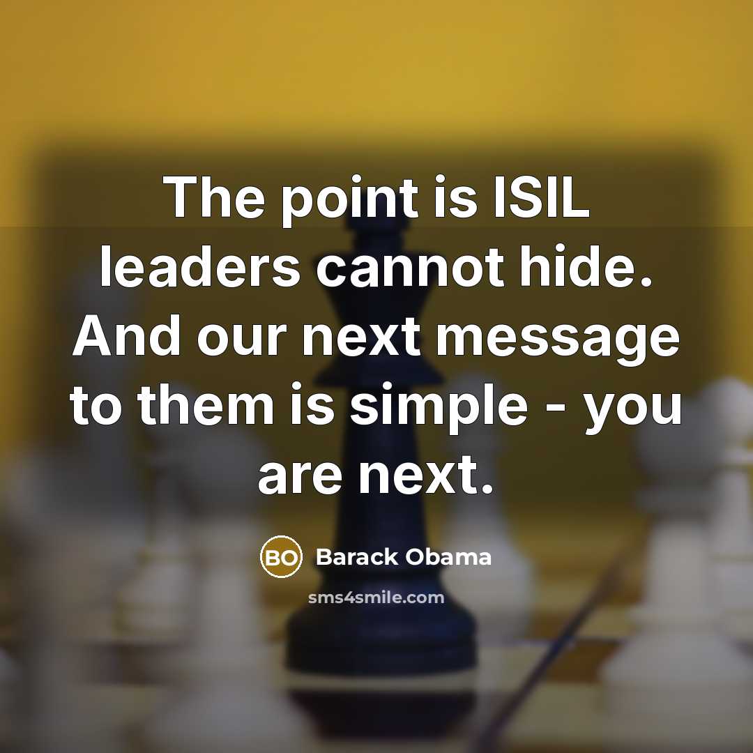 “The point is ISIL leaders cannot hide. And our next message to them is simple - you are next.” quote by Barack Obama