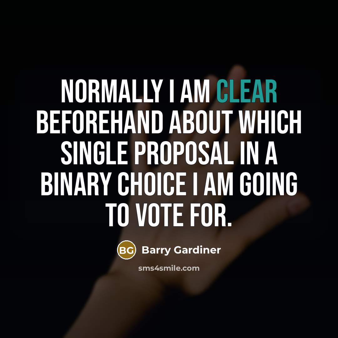 “Normally I am clear beforehand about which single proposal in a binary choice I am going to vote for.” quote by Barry Gardiner