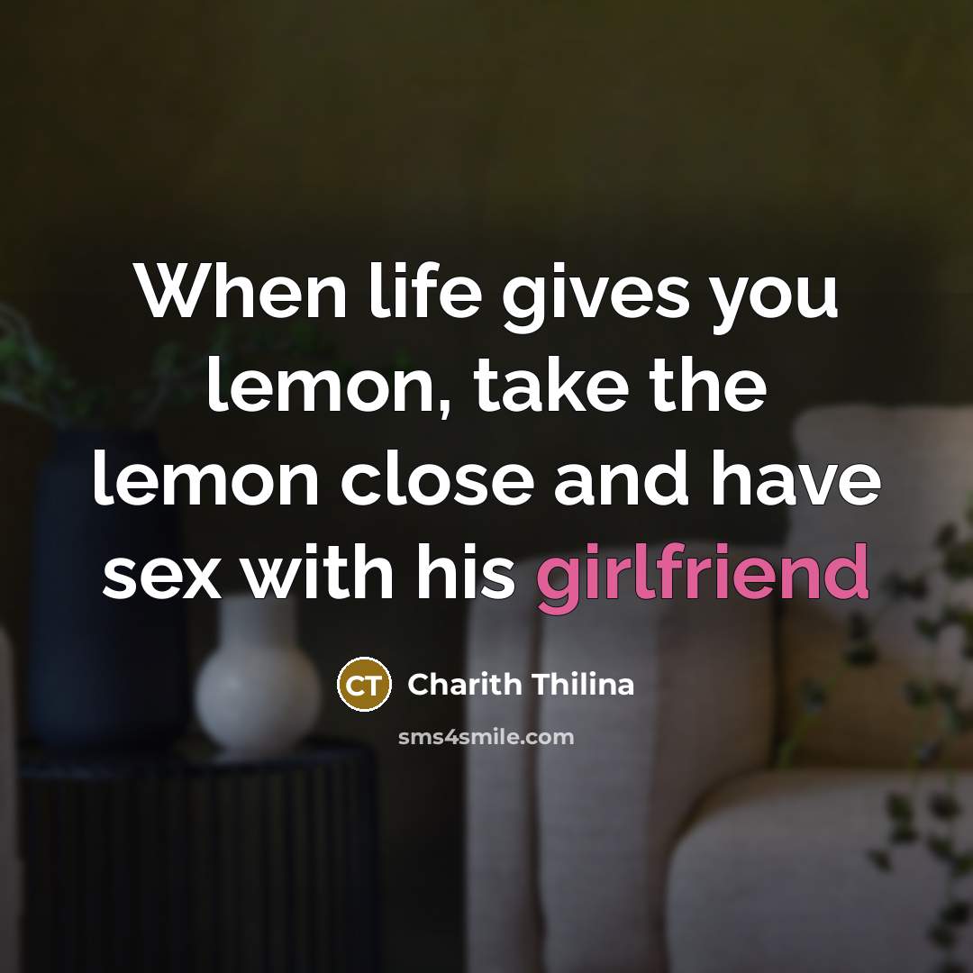 “When life gives you lemon, take the lemon close and have sex with his girlfriend” quote by Charith Thilina