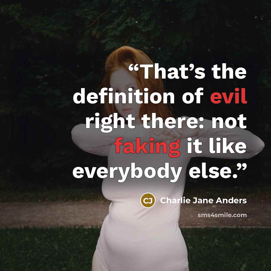 “That’s the definition of evil right there: not faking it like everybody else.” quote by Charlie Jane Anders