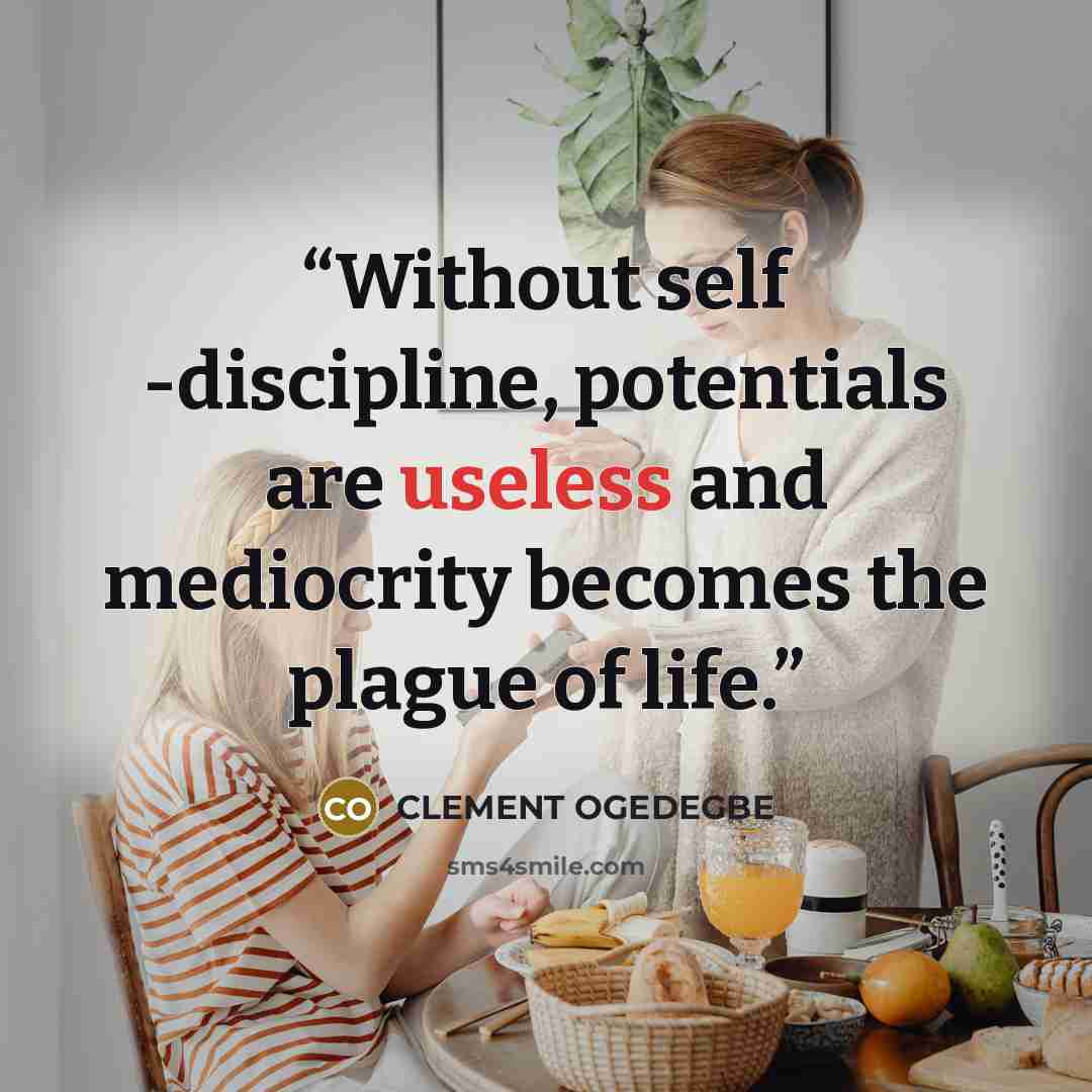 “Without self -discipline, potentials are useless and mediocrity becomes the plague of life.” quote by CLEMENT OGEDEGBE