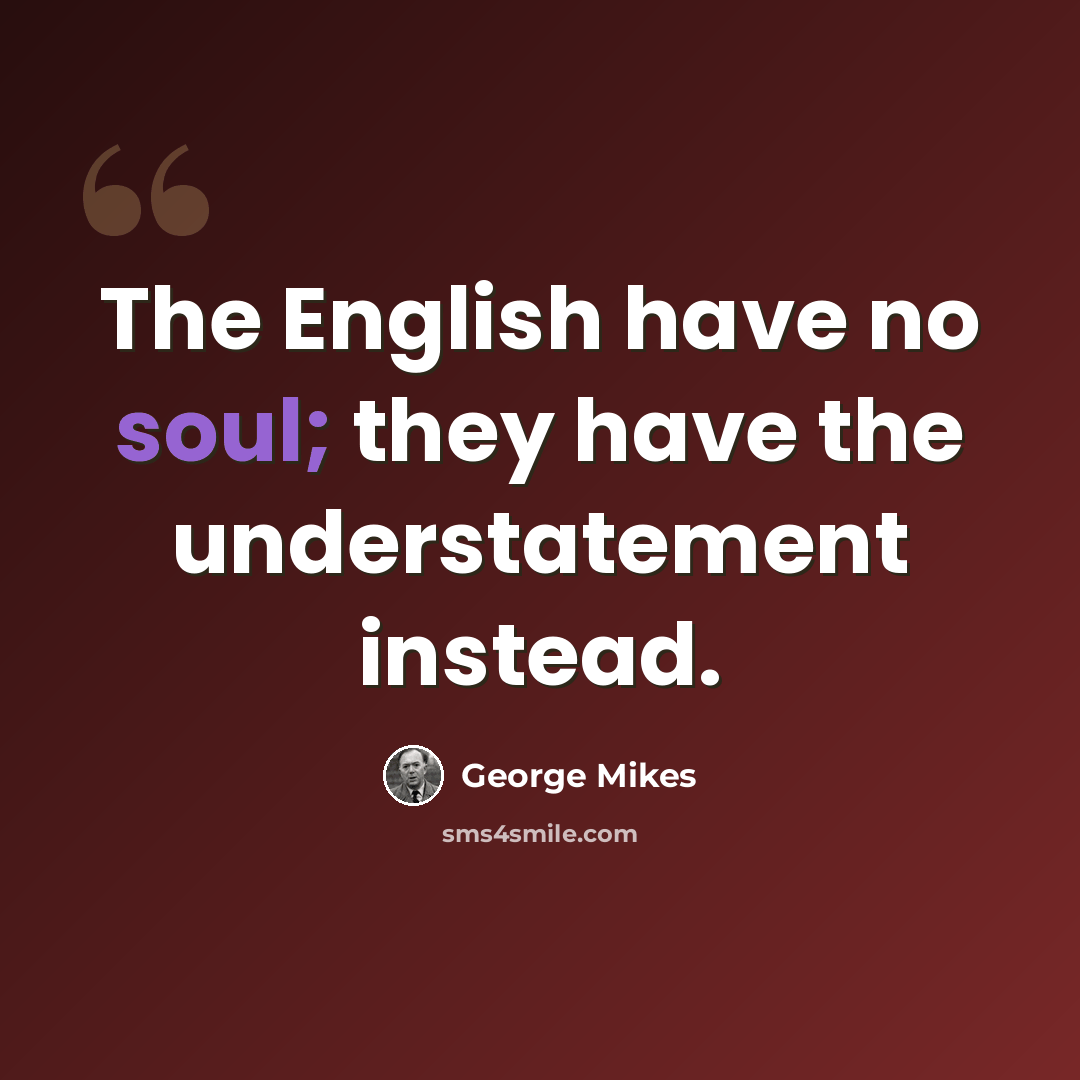 “The English have no soul; they have the understatement instead.” quote by George Mikes