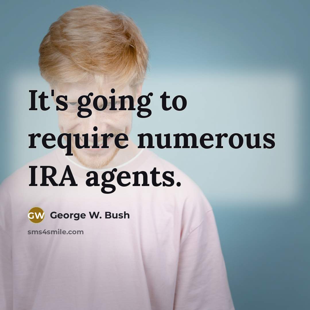 “It's going to require numerous IRA agents.” quote by George W. Bush