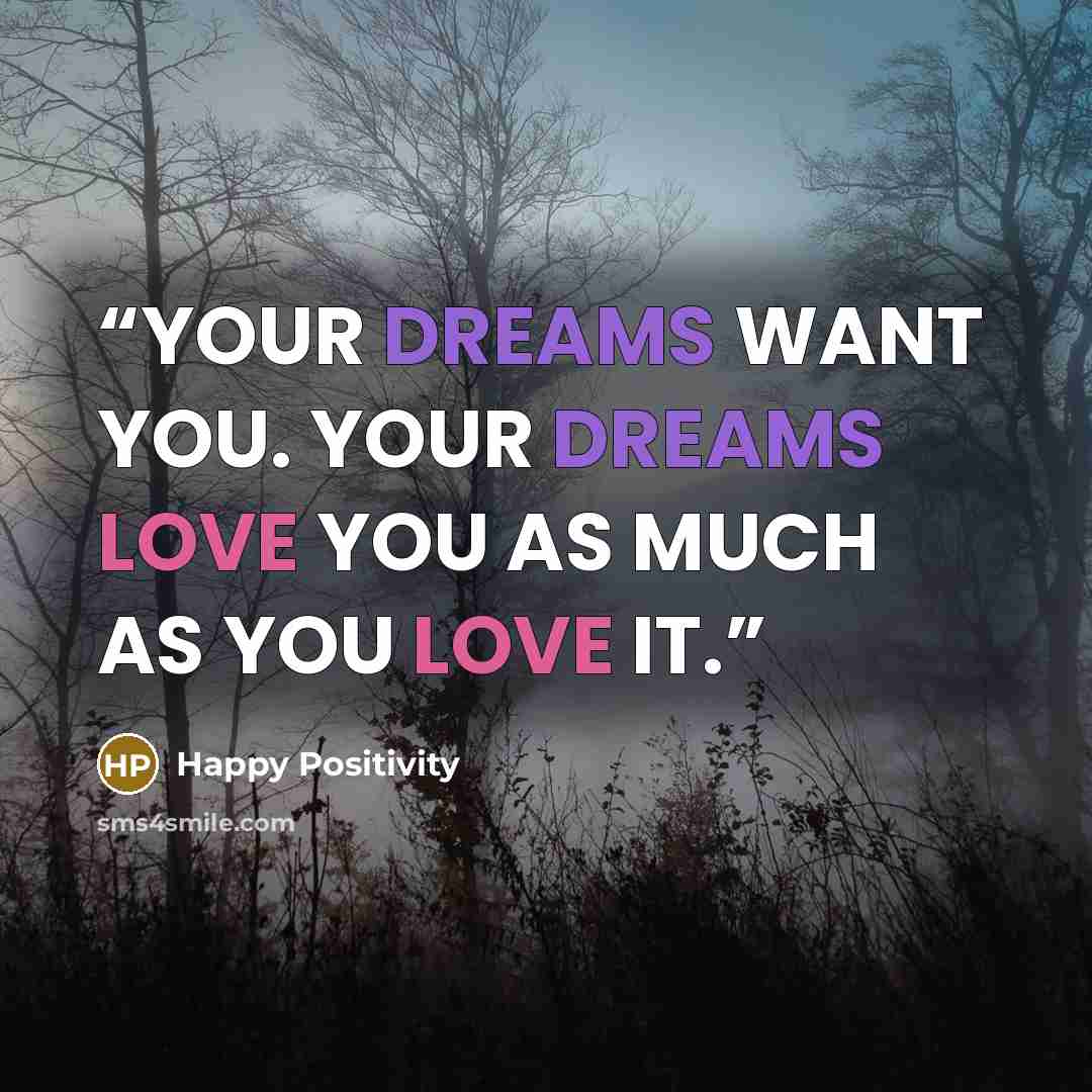 “YOUR DREAMS WANT YOU. YOUR DREAMS LOVE YOU AS MUCH AS YOU LOVE IT.” quote by Happy Positivity