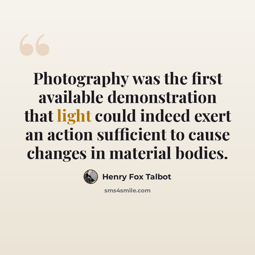 “Photography was the first available demonstration that light could indeed exert an action sufficient to cause changes in material bodies.” quote by Henry Fox Talbot