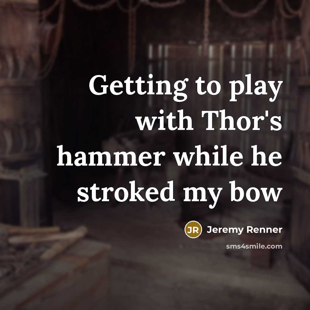 “Getting to play with Thor's hammer while he stroked my bow” quote by Jeremy Renner