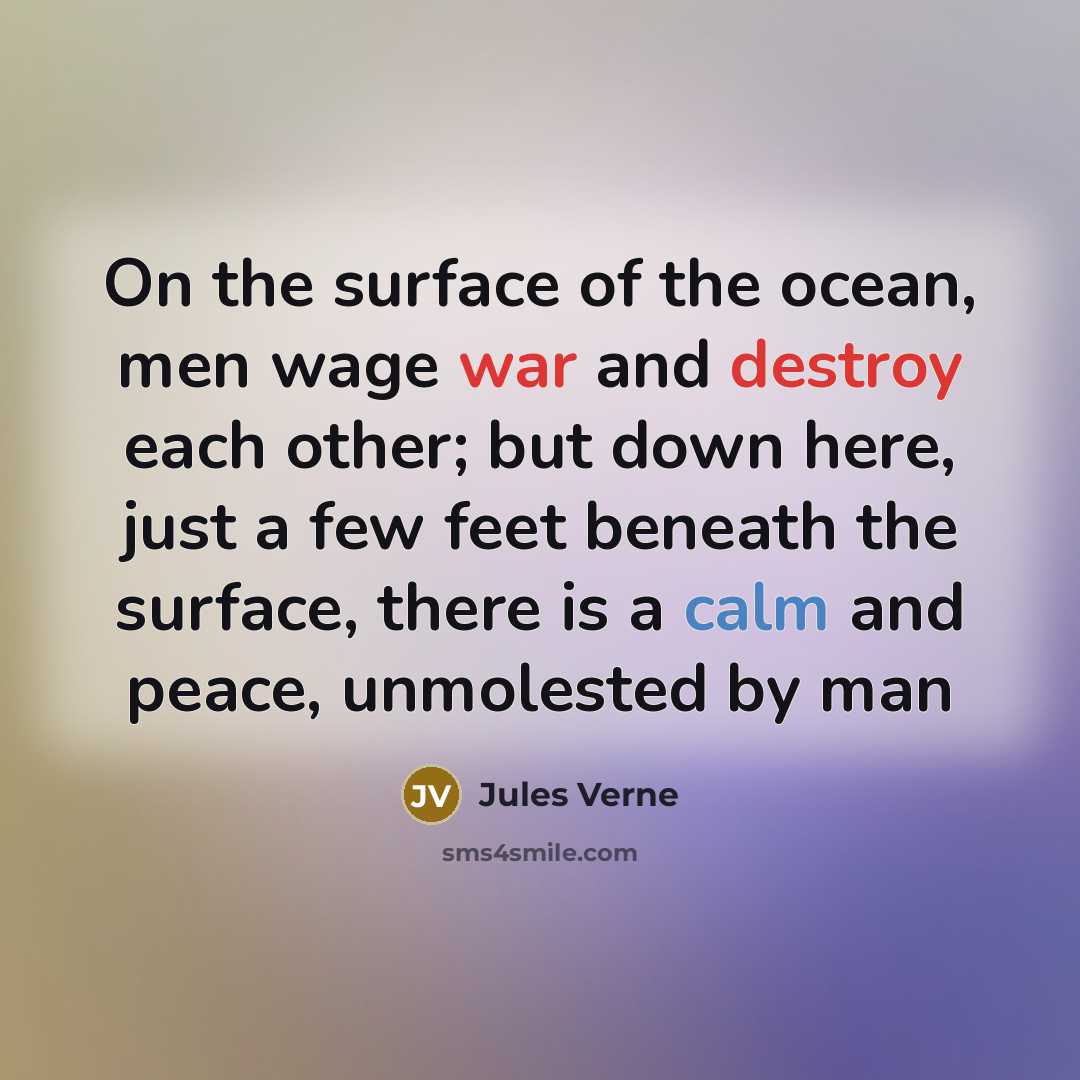 “On the surface of the ocean, men wage war and destroy each other; but down here, just a few feet beneath the surface, there is a calm and peace, unmolested by man” quote by Jules Verne