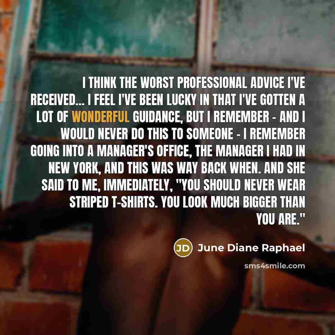 “I think the worst professional advice I've received... I feel I've been lucky in that I've gotten a lot of wonderful guidance, but I remember - and I would never do this to someone - I remember going into a manager's office, the manager I had in New York, and this was way back when. And she said…” quote by June Diane Raphael