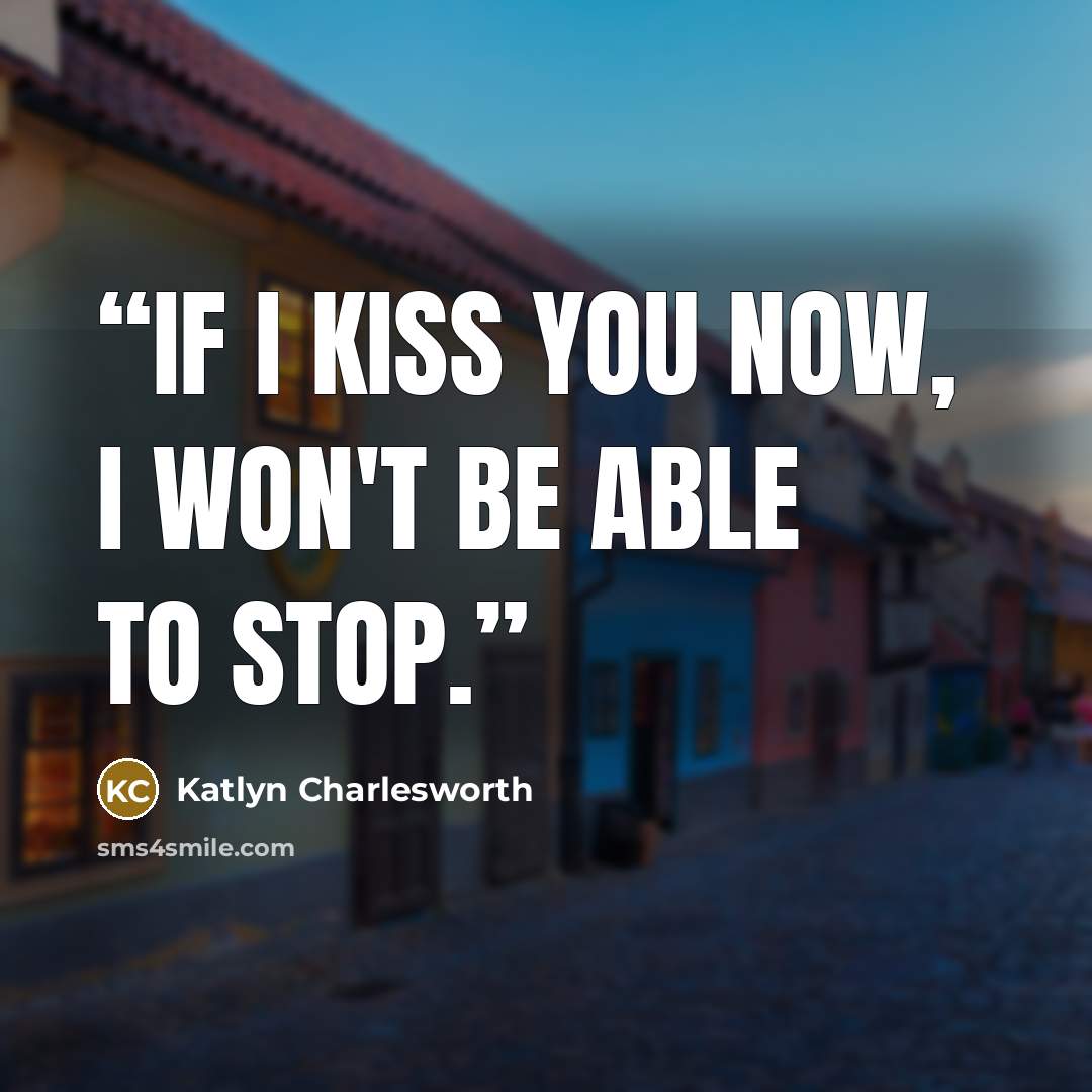 “If I kiss you now, I won't be able to stop.” quote by Katlyn Charlesworth
