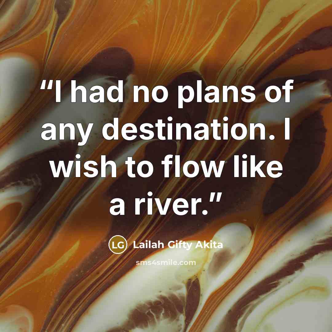 “I had no plans of any destination. I wish to flow like a river.” quote by Lailah Gifty Akita
