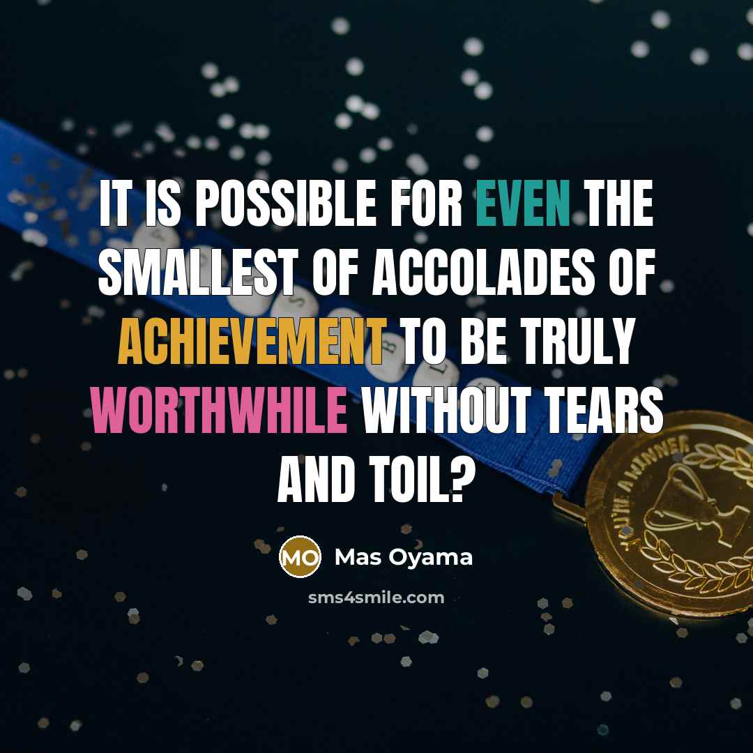 “It is possible for even the smallest of accolades of achievement to be truly worthwhile without tears and toil?” quote by Mas Oyama