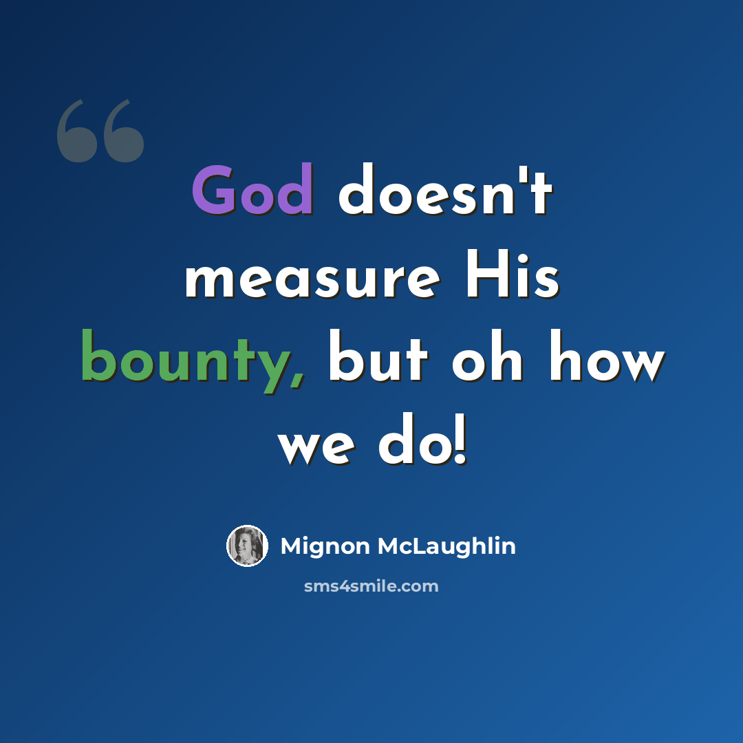 “God doesn't measure His bounty, but oh how we do!” quote by Mignon McLaughlin