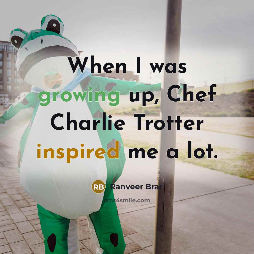 “When I was growing up, Chef Charlie Trotter inspired me a lot.” quote by Ranveer Brar
