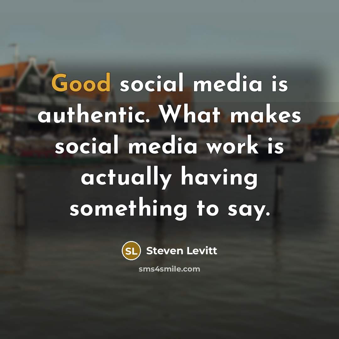 “Good social media is authentic. What makes social media work is actually having something to say.” quote by Steven Levitt