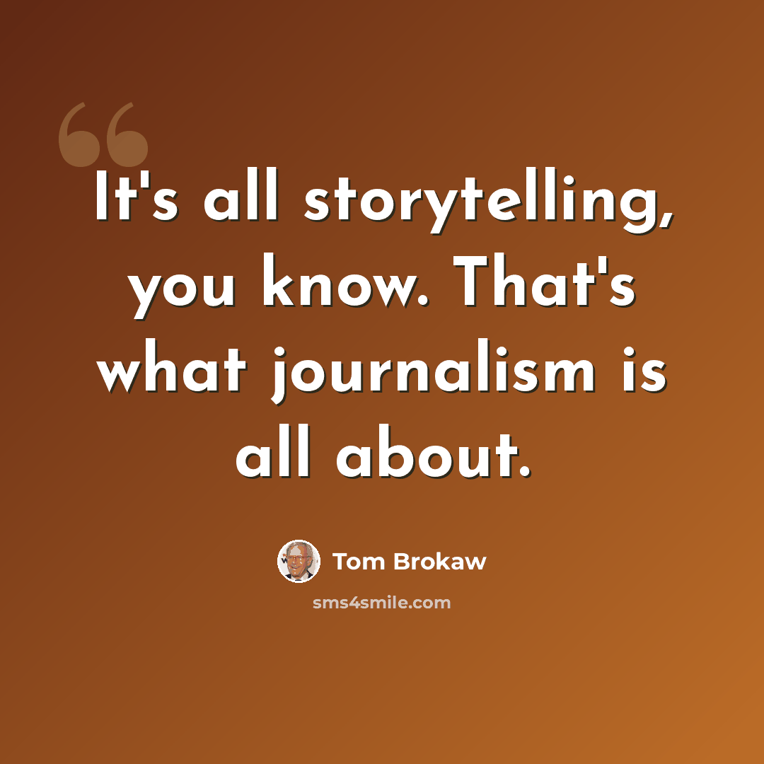 “It's all storytelling, you know. That's what journalism is all about.” quote by Tom Brokaw