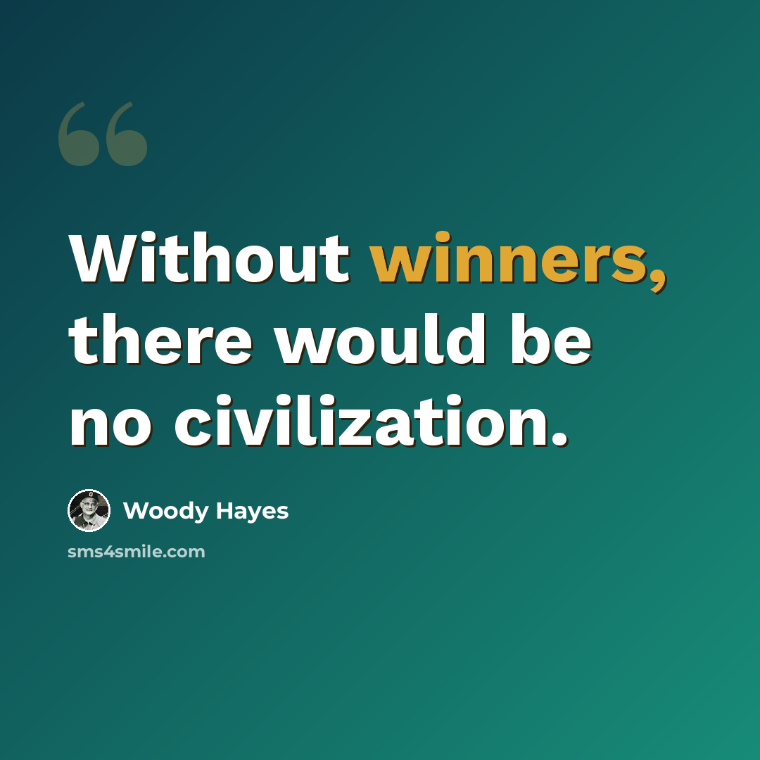 “Without winners, there would be no civilization.” quote by Woody Hayes