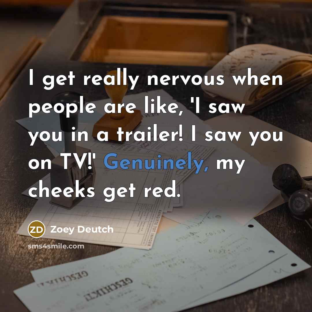 “I get really nervous when people are like, 'I saw you in a trailer! I saw you on TV!' Genuinely, my cheeks get red.” quote by Zoey Deutch
