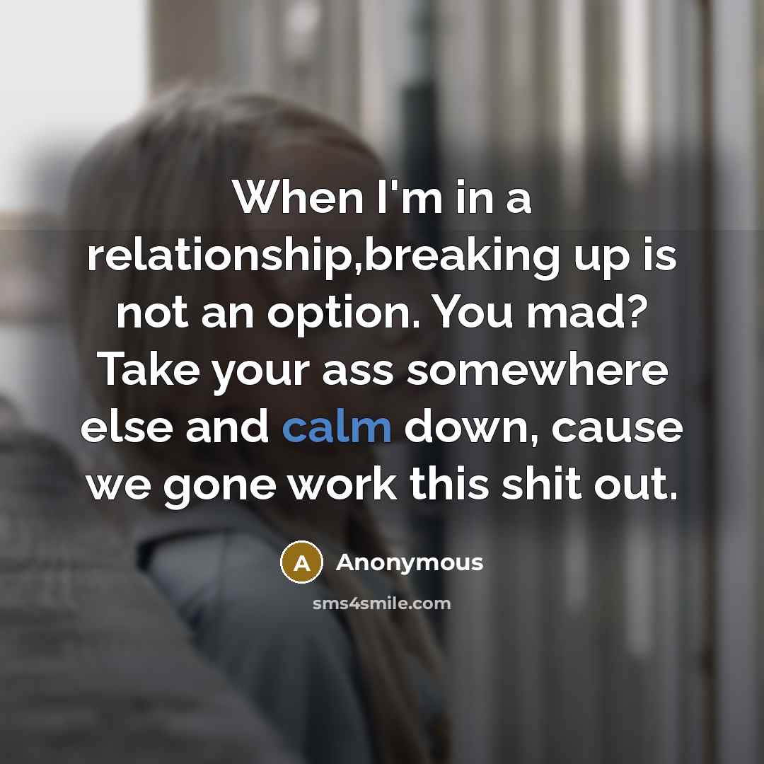 “When I'm in a relationship,breaking up is not an option. You mad? Take your ass somewhere else and calm down, cause we gone work this shit out.” quote by Anonymous