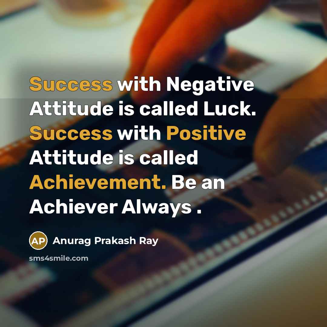 “Success with Negative Attitude is called Luck. Success with Positive Attitude is called Achievement. Be an Achiever Always .” quote by Anurag Prakash Ray