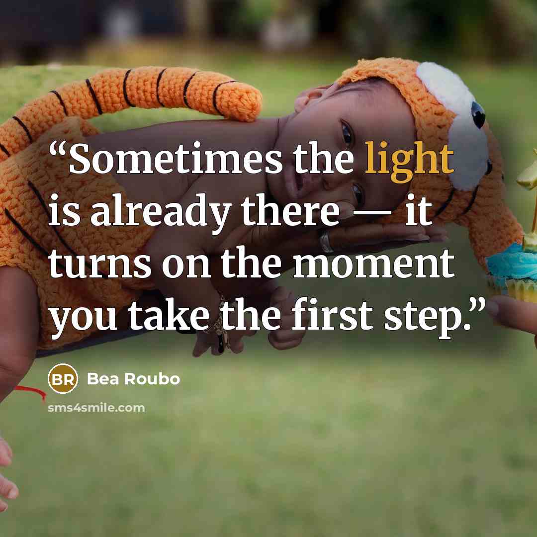 “Sometimes the light is already there — it turns on the moment you take the first step.” quote by Bea Roubo