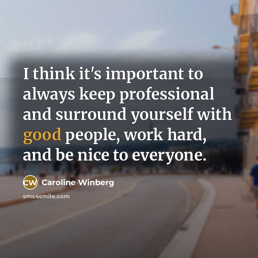 “I think it's important to always keep professional and surround yourself with good people, work hard, and be nice to everyone.” quote by Caroline Winberg