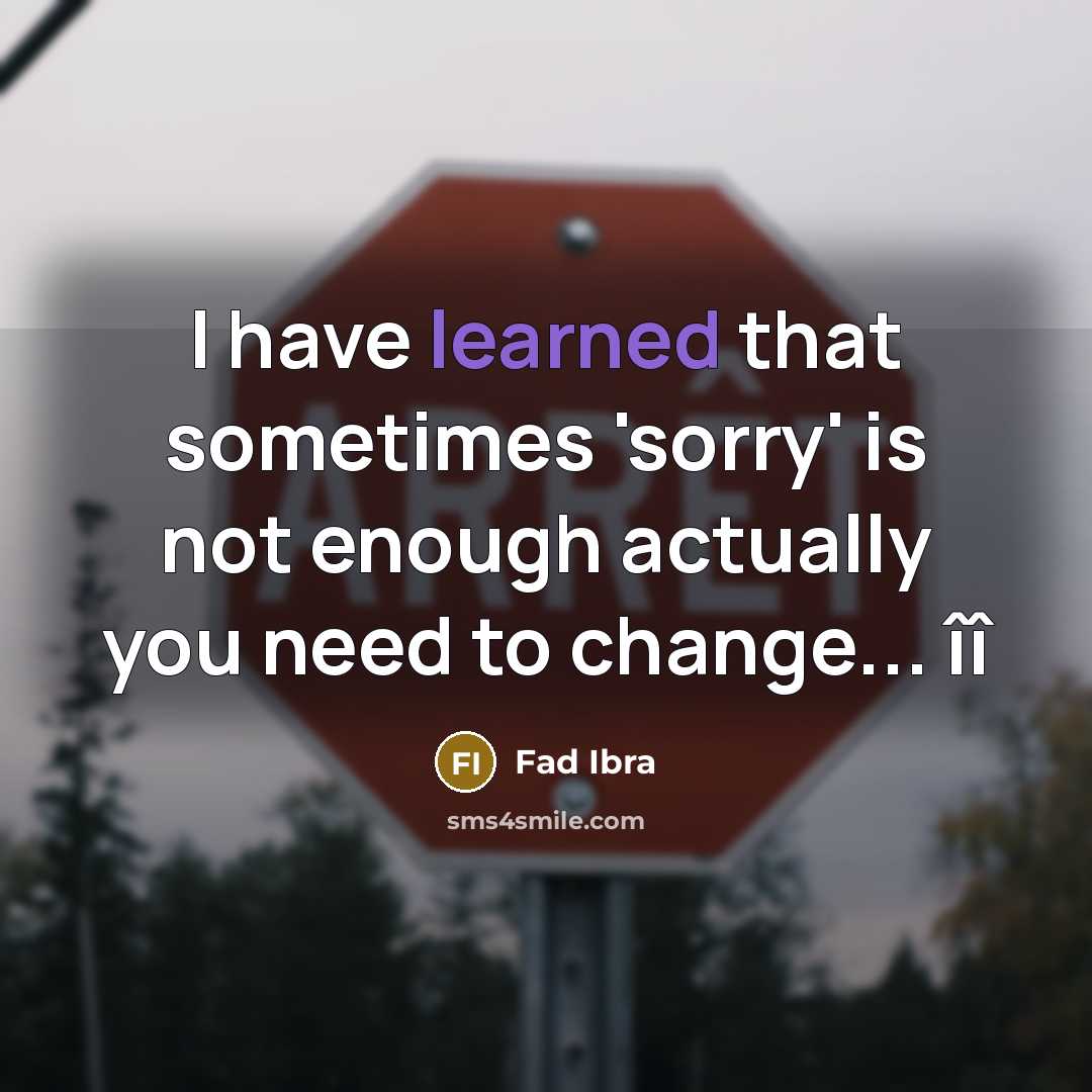 “I have learned that sometimes 'sorry' is not enough actually you need to change... îî” quote by Fad Ibra
