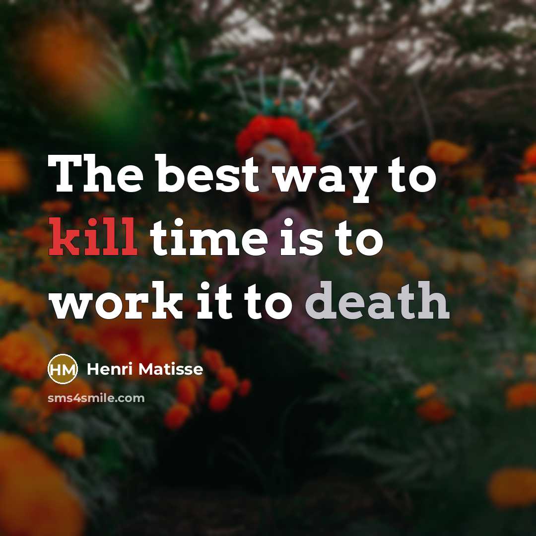 “The best way to kill time is to work it to death” quote by Henri Matisse