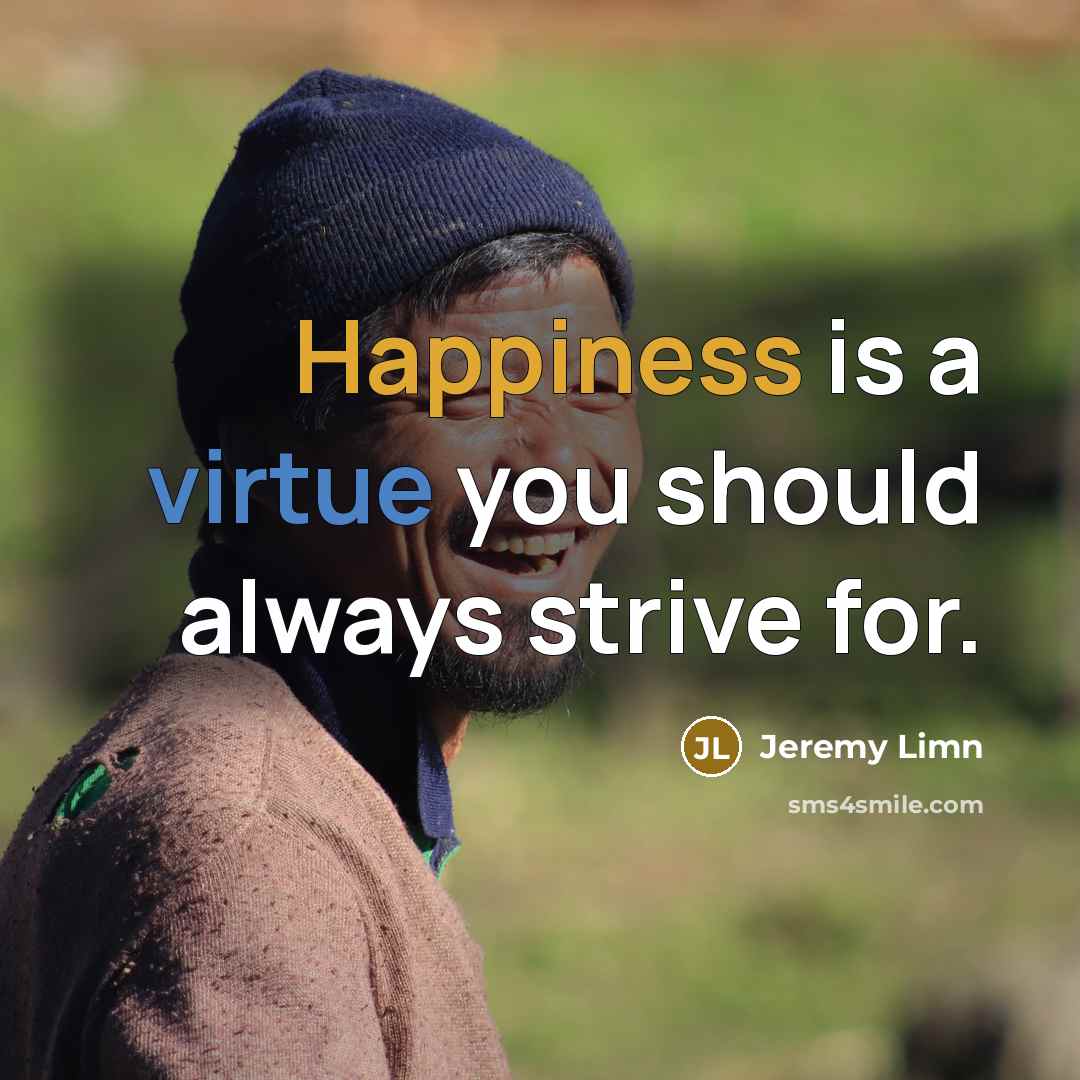 “Happiness is a virtue you should always strive for.” quote by Jeremy Limn