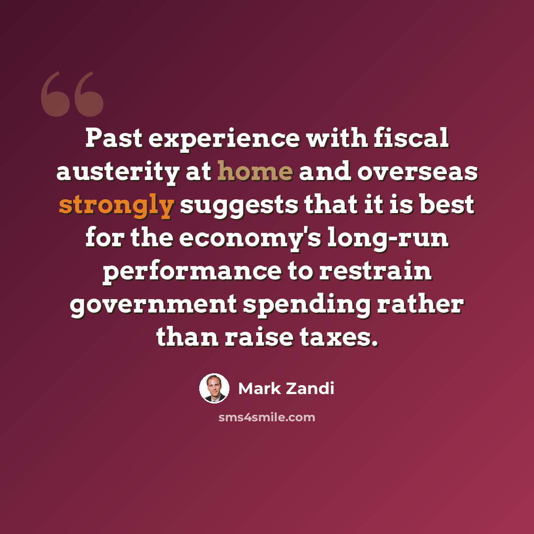 “Past experience with fiscal austerity at home and overseas strongly suggests that it is best for the economy's long-run performance to restrain government spending rather than raise taxes.” quote by Mark Zandi