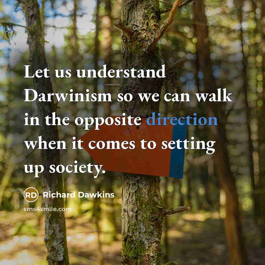 “Let us understand Darwinism so we can walk in the opposite direction when it comes to setting up society.” quote by Richard Dawkins