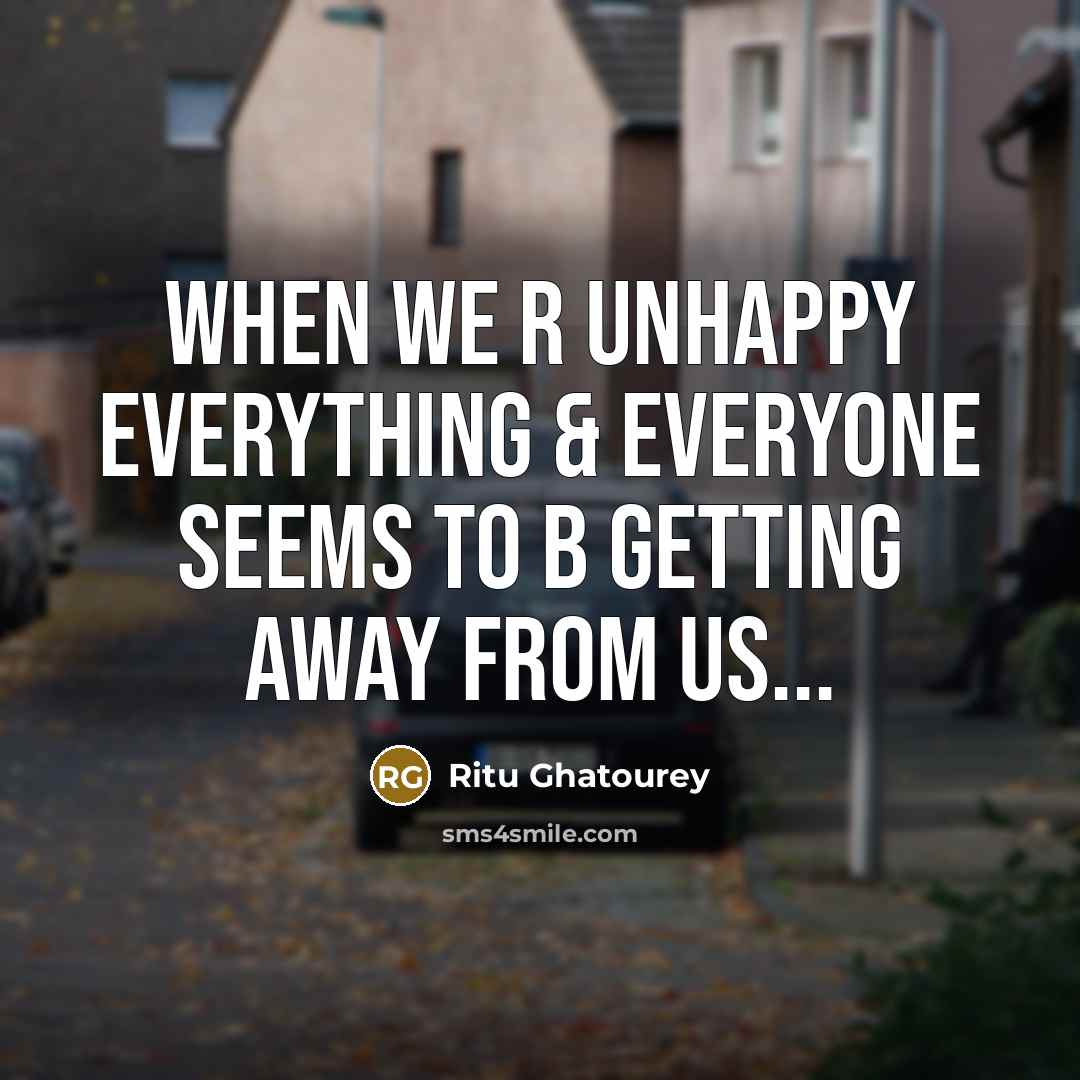 “When We R Unhappy Everything & Everyone Seems to B Getting Away From US...” quote by Ritu Ghatourey