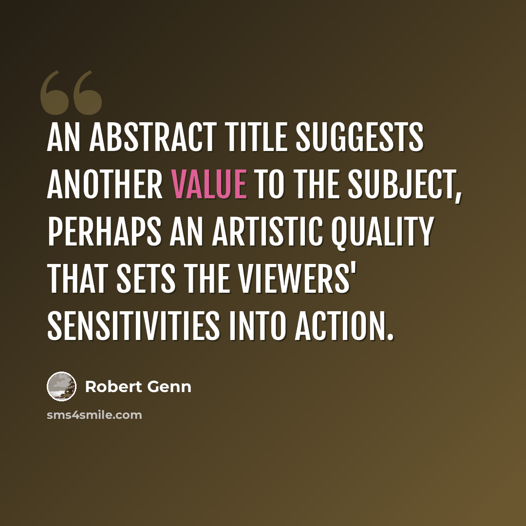 “An abstract title suggests another value to the subject, perhaps an artistic quality that sets the viewers' sensitivities into action.” quote by Robert Genn